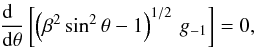 \begin{eqnarray*} {{{\rm d}{\phantom \theta}}\over{{\rm d}\theta}} \left[\left(\beta^2\,{\rm sin}^2\,\theta - 1\right)^{1/2}\,g_{-1}\right] = 0 , \end{eqnarray*}