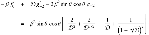 \begin{eqnarray} \label{eqn:thetaSOu} -\beta\,f_0^\prime &+& {\cal D}\,g_{-2}^\prime - 2\,\beta^2\,{\rm sin}\,\theta\,\,{\rm cos}\,\theta\,\,g_{-2} \nonumber \\[2.5mm] &=& \beta^2\,{\rm sin}\,\theta\,\,{\rm cos}\,\theta \left[-{2\over{{\cal D}^2}} + {2\over{{\cal D}^{3/2}}}\,\right. -\left. {1\over{\cal D}} + {1\over{\left(1+\sqrt{\cal D}\right)^2}} \right]\cdot \end{eqnarray}
