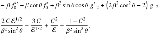 \begin{eqnarray} \label{eqn:rSOi} &&-\,\, \beta\,f_0^{\prime\prime} - \beta\,{\rm cot}\,\theta\,f_0^\prime + \beta^2\,{\rm sin}\,\theta\,{\rm cos}\,\theta\,\,g_{-2}^\prime + \left(2\,\beta^2\,{\rm cos}^2\,\theta - 2\right)\,g_{-2}=\nonumber\\[2.5mm] &&{{2\,C\,{\cal E}^{1/2}}\over{\beta^2\,{\rm sin}^2\,\theta}} -{{3\,C}\over{{\cal E}^{1/2}}} + {C^2\over{\cal E}} + {{1 - C^2}\over{\beta^2\,{\rm sin}^2\,\theta}} , \end{eqnarray}
