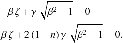 \begin{eqnarray*} &&-\beta\,\zeta + \gamma\,\sqrt{\beta^2-1} = 0 \\ &&\beta\,\zeta + 2\,(1-n)\,\gamma\,\sqrt{\beta^2-1} = 0. \end{eqnarray*}