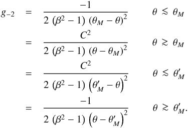 \begin{eqnarray} \label{eqn:gas} g_{-2} &=& \frac{-1}{2\,\left(\beta^2-1\right)\, \left(\theta_M -\theta\right)^2} \ \qquad{\theta\,\la\,\theta_M} \nonumber \\ &=& \frac{C^2}{2\,\left(\beta^2-1\right)\, \left(\theta - \theta_M\right)^2} \ \qquad{\theta\,\ga\,\theta_M}\nonumber \\ &=& \frac{C^2}{2\,\left(\beta^2-1\right)\, \left(\theta_M^\prime - \theta\right)^2} \ \qquad{\theta\,\la\,\theta_M^\prime}\nonumber \\ &=& \frac{-1}{2\,\left(\beta^2-1\right)\, \left(\theta -\theta_M^\prime\right)^2} \ \qquad{\theta\,\ga\,\theta_M^\prime} . \end{eqnarray}