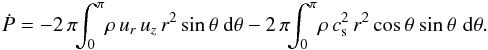 \begin{eqnarray} \label{eqn:Fdim} {\dot P} = -2 \,\pi\!\!\int_0^\pi\! \rho\,u_r\,u_z\,r^2\,{\rm sin}\,\theta\ {\rm d}\theta - 2\,\pi\!\!\int_0^\pi\! \rho\,c_{\rm s}^2\,r^2\,{\rm cos}\,\theta\ {\rm sin}\,\theta\,\, {\rm d}\theta . \end{eqnarray}