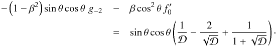 \begin{eqnarray*} -\left(1-\beta^2\right) {\rm sin}\,\theta\,{\rm cos}\,\theta\,\,g_{-2} & - & \beta\,{\rm cos}^2\,\theta\,f_0^\prime \\ &=& {\rm sin}\, \theta\,{\rm cos}\,\theta \left(\frac{1}{\cal D} - \frac{2}{\sqrt{\cal D}} + \frac{1}{1+\sqrt{\cal D}}\right) \cdot \end{eqnarray*}