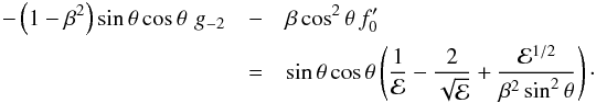 \begin{eqnarray*} -\left(1-\beta^2\right) {\rm sin}\,\theta\,{\rm cos}\,\theta\,\,g_{-2} &-& \beta\,{\rm cos}^2\,\theta\,f_0^\prime \\ &=& {\rm sin}\, \theta\,{\rm cos}\,\theta \left(\frac{1}{\cal E} - \frac{2}{\sqrt{\cal E}} + \frac{{\cal E}^{1/2}}{\beta^2\,{\rm sin}^2\,\theta} \right) \cdot \end{eqnarray*}