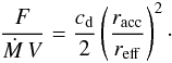 \begin{eqnarray*} \frac{F}{{\dot M}\,V} = \frac{c_{\rm d}}{2} \left(\frac{r_{\rm acc}}{r_{\rm eff}}\right)^2 \cdot \end{eqnarray*}