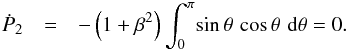\appendix \setcounter{section}{1} \begin{eqnarray*} {\dot P}_2 &=&- \left(1 + \beta^2\right) \int_0^\pi\!{\rm sin}\,\theta\,\,{\rm cos}\,\theta\,\,{\rm d}\theta =0 . \end{eqnarray*}