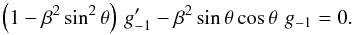 \begin{equation} \label{eqn:thetaFO} \left(1 - \beta^2\,{\rm sin}^2\,\theta\right)\,g_{-1}^\prime - \beta^2\,{\rm sin}\,\theta\,{\rm cos}\,\theta\,\,g_{-1}=0 . \end{equation}