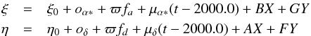 \begin{eqnarray*} \xi&=&\xi_0+o_{\alpha*}+\varpi f_a+\mu_{\alpha*}(t-2000.0)+BX+GY\\ \eta&=&\eta_0+o_{\delta}+\varpi f_d+\mu_{\delta}(t-2000.0)+AX+FY \end{eqnarray*}