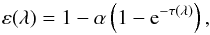\begin{equation} \varepsilon(\lambda) = 1 - \alpha \left( 1 - {\rm e}^{-\tau(\lambda)}\right), \nonumber \end{equation}
