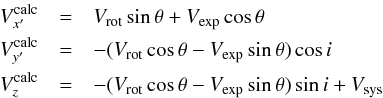 \begin{eqnarray*} V^{\mathrm{calc}}_{x'} &=& V_{\mathrm{rot}} \sin \theta + V_{\mathrm{exp}} \cos \theta \\ V^{\mathrm{calc}}_{y'} &=& - (V_{\mathrm{rot}} \cos \theta - V_{\mathrm{exp}} \sin \theta) \cos i \\ V^{\mathrm{calc}}_{z} &=& - (V_{\mathrm{rot}} \cos \theta - V_{\mathrm{exp}} \sin \theta) \sin i + V_{\mathrm{sys}} \end{eqnarray*}