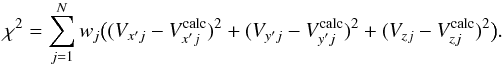\begin{eqnarray} \chi^{2} = \sum^{N}_{j=1} w_{j} \bigl( (V_{x'j} - V^{\mathrm{calc}}_{x'j})^{2} + (V_{y'j} - V^{\mathrm{calc}}_{y'j})^{2} + (V_{zj} - V^{\mathrm{calc}}_{zj})^{2} \bigr). \label{equ4} \end{eqnarray}
