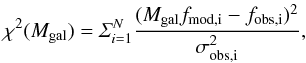\begin{equation} {\chi^2(M_{\rm gal})=\varSigma_{i=1}^{N} \frac{ (M_{\rm gal}f_{\rm mod,i} - f_{\rm obs,i} )^{2} } {\sigma_{\rm obs,i}^{2} }, } \end{equation}