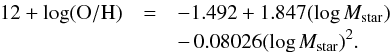 \begin{eqnarray} 12+\log({\rm O/H})&=&-1.492+1.847(\log{M_{\rm star}}) \nonumber\\ &&-\,0.08026(\log{M_{\rm star}})^2. \end{eqnarray}