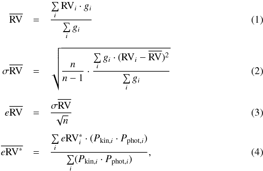 \begin{eqnarray} \label{rv-mean} \overline{\rm RV} & = & \frac{\sum\limits_{i} {\rm RV}_i \cdot g_i}{\sum\limits_{i} g_i} \\ \nonumber \\ \label{rv-scat} \sigma \overline{\rm RV} & = & \sqrt{\frac{n}{n-1} \cdot \frac{\sum\limits_{i} g_i \cdot ({\rm RV}_i - \overline{\rm RV})^2}{\sum\limits_{i} g_i}} \\ \nonumber \\ \label{rv-err}{e}{\overline{\rm RV}} & = & \frac{\sigma \overline{\rm RV}}{\sqrt{n}} \\ \nonumber \\ \label{erv-mean}\overline{e{\rm RV}^*} & = & \frac{\sum\limits_{i} {e{\rm RV}}^*_i \cdot (P_{{\rm kin}, i} \cdot P_{{\rm phot}, i})}{\sum\limits_{i} (P_{{\rm kin}, i} \cdot P_{{\rm phot}, i})}, \end{eqnarray}