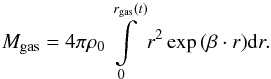 \begin{equation} M_{\rm gas} = 4 \pi \rho_0 \int\limits_0^{r_{\rm gas}(t)} r^2 \exp{(\beta \cdot r)} \D r . \end{equation}