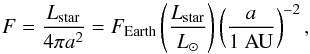 \begin{equation} F = \frac{L_{\mathrm{star}}}{4\pi a^2} = F_{\mathrm{Earth}}\left( \frac{L_{\mathrm{star}}}{L_{\odot}} \right) \left( \frac{a}{1\mathrm{~AU}}\right)^{-2}, \end{equation}