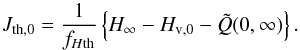 \appendix \setcounter{section}{1} \begin{equation} J_{\mathrm{th},0} = \frac{1}{f_{H\mathrm{th}}}\left\{ H_{\infty}-H_{\mathrm{v},0}-\tilde{Q}(0,\infty) \right\}. \end{equation}