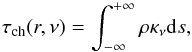 \begin{equation} \tau_{\mathrm{ch}}(r,\nu) = \int_{-\infty}^{+\infty} \rho\kappa_{\nu} {\rm d}s, \label{TR01} \end{equation}