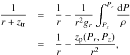 \begin{eqnarray} \frac{1}{r+z_{\mathrm{tr}}} &=& \frac{1}{r} - \frac{1}{r^2g_r} \int_{P_z}^{P_r} \frac{ {\rm d}P}{\rho} \nonumber \\ \label{TR-03}&=& \frac{1}{r} - \frac{z_{\rm p}(P_r, P_z)}{r^2}, \end{eqnarray}