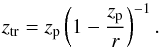 \begin{equation} z_{\mathrm{tr}} = z_{\rm p} \left( 1-\frac{z_{\rm p}}{r} \right)^{-1}. \label{TR-05} \end{equation}