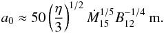 \begin{eqnarray} a_0 \approx 50 \left( {\eta \over 3} \right)^{1/2} {\dot M}_{15}^{1/5} B_{12}^{-1/4}~{\rm m}. \end{eqnarray}