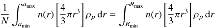 \begin{eqnarray} \frac{1}{N} \int_{a_{\rm min}}^{a_{\rm max}} n(r) \left[ \frac{4}{3} \pi r^3 \right] \rho_p \,\mathrm{d}r= \int_{R_{\rm min}}^{R_{\rm max}} n(r) \left[ \frac{4}{3} \pi r^3 \right] \rho_p \,\mathrm{d}r \label{BinInt} \end{eqnarray}