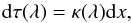 \begin{equation} {\rm {d}}\tau(\lambda) = \kappa(\lambda) {\rm{d}}x , \end{equation}