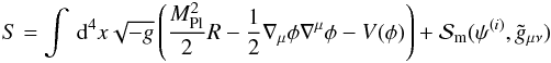 \begin{eqnarray} S = \int\dd^4x \sqrt{-g}\left(\frac{M_{\mathrm{Pl}}^2}{2}R-\frac{1}{2}\nabla_\mu\phi\nabla^\mu\phi-V(\phi)\right) + \mathcal{S}_{\rm m} (\psi^{(i)},\tilde g_{\mu\nu}) \end{eqnarray}
