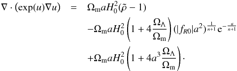 \begin{eqnarray} \nabla\cdot\left(\exp(u)\nabla u\right) &=&\Omega_{\rm m} a H_0^2(\tilde{\rho}-1)\nonumber\\ &&- \Omega_{\rm m} a H_0^2\left(1 + 4\frac{\Omega_\Lambda}{\Omega_{\rm m}}\right)(|f_{R0}|a^2)^{\frac{1}{n+1}}{\rm e}^{-\frac{u}{n+1}}\nonumber\\ &&+\Omega_{\rm m} a H_0^2\left(1 + 4a^3\frac{\Omega_\Lambda}{\Omega_{\rm m}}\right)\cdot \end{eqnarray}