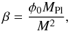 \begin{equation} \beta = \frac{\phi_0 M_{\text{Pl}}}{M^2}, \end{equation}