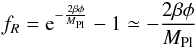 \begin{eqnarray} f_R = {\rm e}^{-\frac{2\beta\phi}{M_{\rm Pl}}}-1 \simeq -\frac{2\beta\phi}{M_{\rm Pl}} \end{eqnarray}