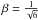 \hbox{$\beta = \frac{1}{\sqrt{6}}$}