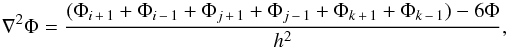 \begin{equation} \nabla^2\Phi= \frac{(\Phi_{i\,+\,1}+\Phi_{i\,-\,1}+\Phi_{j\,+\,1}+\Phi_{j\,-\,1}+\Phi_{k\,+\,1}+\Phi_{k\,-\,1}) - 6\Phi}{h^2}, \label{disc_lap} \end{equation}