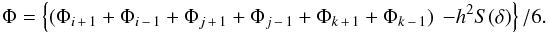 \begin{eqnarray} \label{explicit} \Phi= \left\{(\Phi_{i\,+\,1}+\Phi_{i\,-\,1}+\Phi_{j\,+\,1}+\Phi_{j\,-\,1}+\Phi_{k\,+\,1}+\Phi_{k\,-\,1}) \right. \left. - h^2 S(\delta)\right\} / 6. \end{eqnarray}