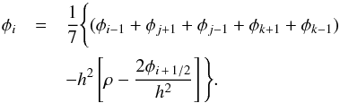 \begin{eqnarray} \nonumber \phi_i &=& \frac{1}{7}\Bigg\{(\phi_{i-1}+\phi_{j+1}+\phi_{j-1}+\phi_{k+1}+\phi_{k-1})\\ && - h^2\left[\rho-\frac{2\phi_{i\,+\,1/2}}{h^2}\right]\Bigg\}. \label{rhs} \end{eqnarray}