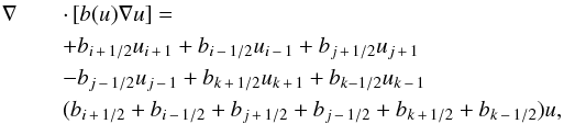 \begin{eqnarray} \nonumber \nabla && \cdot \left[b(u)\nabla u \right] = \\ \nonumber &&+ b_{i\,+\,1/2}u_{i\,+\,1} + b_{i\,-\,1/2}u_{i\,-\,1} + b_{j\,+\,1/2}u_{j\,+\,1} \\ \nonumber && -b_{j\,-\,1/2}u_{j\,-\,1} + b_{k\,+\,1/2}u_{k\,+\,1} + b_{k-1/2}u_{k\,-\,1} \\ && (b_{i\,+\,1/2}+b_{i\,-\,1/2}+b_{j\,+\,1/2} + b_{j\,-\,1/2}+b_{k\,+\,1/2}+b_{k\,-\,1/2})u, \label{disc_non_canonical} \end{eqnarray}