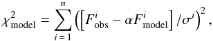 \begin{equation} \label{eq:chi2} \chi_ {\rm model}^{2}=\sum_{i\,=\,1}^{n}\left(\left[F_{\rm obs}^{i}-\alpha F_{\rm model}^{i}\right]/\sigma^{i}\right)^{2}, \end{equation}