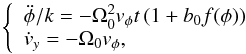 \begin{eqnarray*} \left\{ \begin{array}{l} \ddot \phi /k = - \Omega_0^2v_\phi t\left( {1 + b_0 f(\phi )} \right) \\ \dot v_y = - \Omega_0v_\phi, \\ \end{array} \right. \end{eqnarray*}