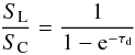 \begin{equation} {S_{\rm L}\over S_{\rm C}} = { 1 \over {1-{\rm e}^{-\tau_{\rm d}}} } \end{equation}