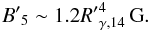 \begin{equation} {B'}_{5} \sim 1.2 {R'}^{4}_{\gamma,14}\, \rm G. \end{equation}