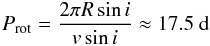 \begin{eqnarray} P_{\mathrm{rot}} = \frac{2 \pi R \sin i}{v \sin i} \approx 17.5~{\rm d} \end{eqnarray}