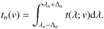 \begin{equation} t_n(v)=\int_{\lambda_n-\Delta_n}^{\lambda_n+\Delta_n} t(\lambda;v)\dff\lambda . \label{eq:giv} \end{equation}
