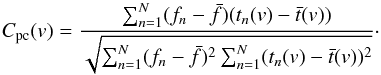 \begin{equation} C_\mathrm{pc}(v) = \frac{\sum_{n=1}^N (f_n-\bar{f})(t_n(v)-\bar{t}(v))} {\sqrt{\sum_{n=1}^N (f_n-\bar{f})^2\sum_{n=1}^N (t_n(v)-\bar{t}(v))^2}} \cdot \label{eq:PCF} \end{equation}