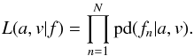 \begin{equation} L(a,v|f) = \prod_{n=1}^N\mathrm{pd}(f_n|a,v) . \label{eq:llh} \end{equation}