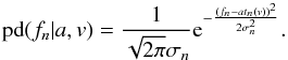 \begin{equation} \mathrm{pd}(f_n|a,v) = \frac{1}{\sqrt{2\pi}\sigma_n} {\rm e}^{-\frac{(f_n-at_n(v))^2}{2\sigma_n^2}} . \label{eq:gpdf} \end{equation}