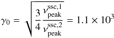\begin{eqnarray} \gamma_0 = \sqrt{\frac{3}{4}\frac{\nu_{\rm peak}^{\rm ssc,1}}{\nu_{\rm peak}^{\rm ssc,2}}} = 1.1 \times 10^3\label{gamma0} \end{eqnarray}