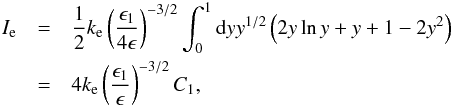 \begin{eqnarray} I_{\rm e} & = &\frac{1}{2} k_{\rm e} \left(\frac{\epsilon_1}{4\epsilon} \right)^{-3/2}\int_{0}^{1} {\rm d} y y^{1/2} \left(2 y \ln y +y +1 -2y^2\right) \nonumber \\ & = & 4 k_{\rm e} \left(\frac{\epsilon_1}{\epsilon} \right)^{-3/2} C_1, \end{eqnarray}