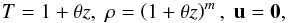 \begin{equation} \label{eq:polytrope} T = 1+\theta z, \; \rho = \left(1+\theta z\right)^m, \; \vec{u}=\vec{0}, \end{equation}