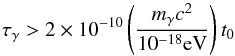 \begin{equation} \tau_\gamma > 2\times10^{-10} \left( \frac{m_\gamma c^2}{10^{-18} \rm{ eV}} \right) t_0 \end{equation}
