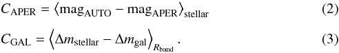 \begin{eqnarray} &&C_{\rm APER} = \left\langle {\rm mag}_{\rm AUTO} - {\rm mag}_{\rm APER}\right\rangle_{\rm stellar} \\[1.5mm] &&C_{\rm GAL} = \left\langle \Delta m_{\rm stellar} - \Delta m_{\rm gal}\right\rangle_{R_{\rm band}}. \end{eqnarray}